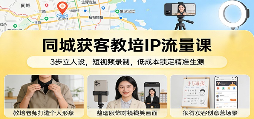 同城获客教培IP流量课：3步立人设，短视频录制，低成本锁定精准生源-课程网