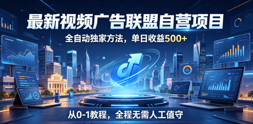 最新视频广告联盟自营项目,全自动独家方法,单日收益500+,从0-1教程,全程无需人工值守【揭秘】 最新视频广告联盟自营项目,全自动独家方法,单日收益500+,从0-1教程,全程无需人工值守【揭秘】