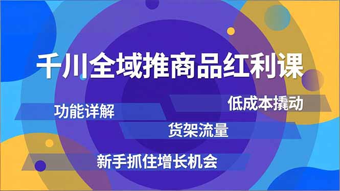 千川全域推商品红利课，功能详解、低成本撬动、货架流量，新手抓住增长机会-课程网