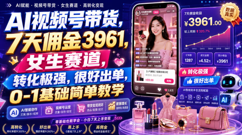 AI视频号带货，7天佣金3961，女生赛道，转化极强，很好出单，0-1基础简单教学-课程网