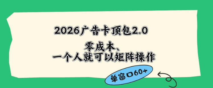 2026广告自动卡顶包2.0玩法，单窗口60+零成本、简单好操作，直接省略复杂人工步骤【揭秘】-课程网