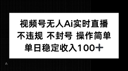 视频号无人Ai实时直播不违规不封号操作简单单日稳定收入100-课程网