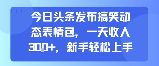 今日头条发布搞笑动态表情包，一天收入3张+，新手轻松上手-课程网