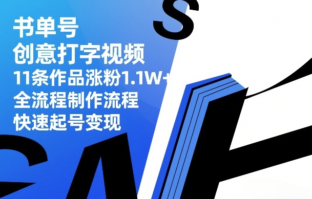 书单号创意打字视频，11条作品涨粉1.1W+，全流程制作流程，快速起号变现-课程网