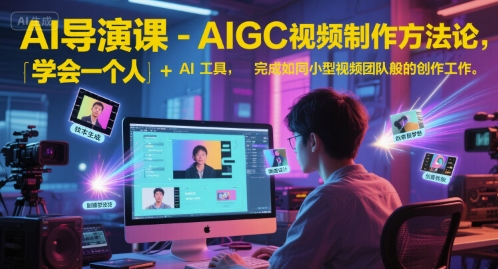 AI导演课-AIGC视频制作方法论，学会一个人+AI工具，完成如同小型视频团队般的创作工作，实现导演梦-课程网