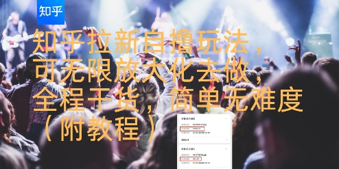 知乎拉新自撸玩法，可无限放大化去做，全程干货，简单无难度(附教程)-课程网