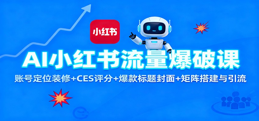 AI小红书流量爆破课：账号定位装修+CES 评分+爆款标题封面+矩阵搭建与引流-课程网