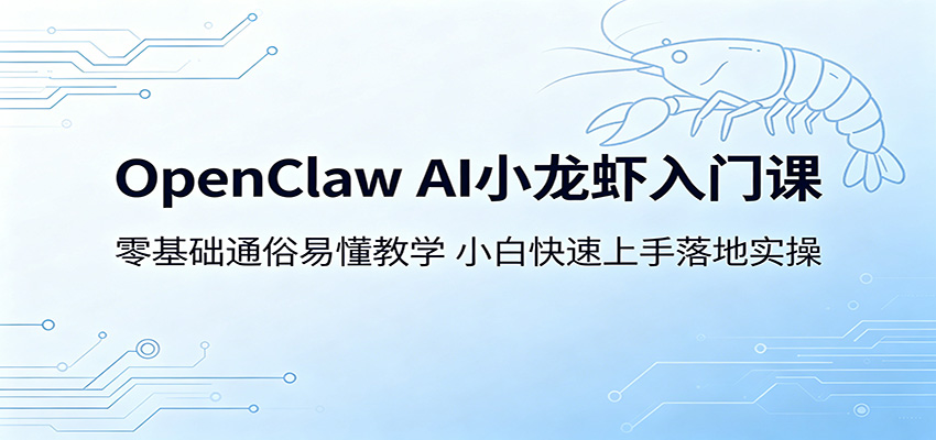 OpenClaw AI小龙虾入门课：零基础通俗易懂教学，小白快速上手落地实操-课程网