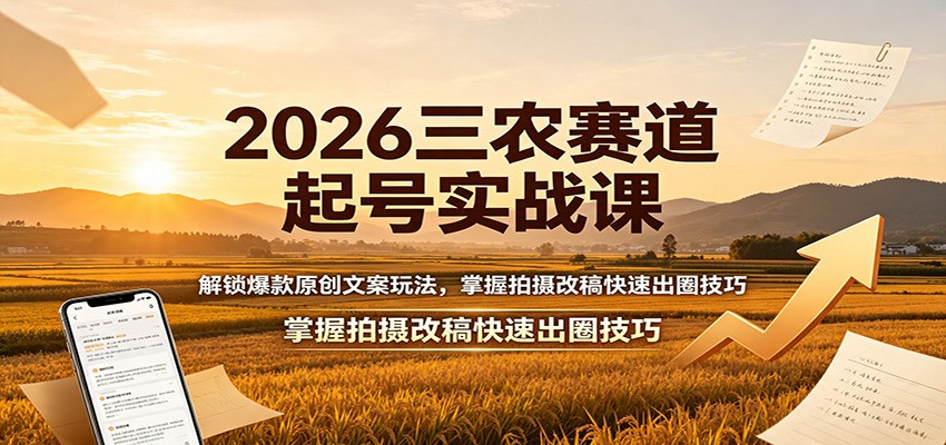2026三农赛道起号实战课：解锁爆款原创文案玩法，掌握拍摄改稿快速出圈技巧-课程网
