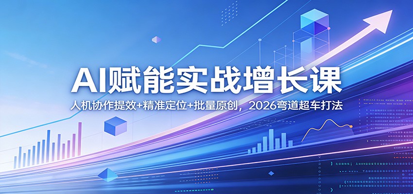 AI赋能实战增长课：人机协作提效+精准定位+批量原创，2026弯道超车打法-课程网