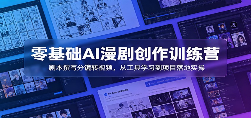 零基础AI漫剧创作训练营：剧本撰写分镜转视频，从工具学习到项目落地实操-课程网