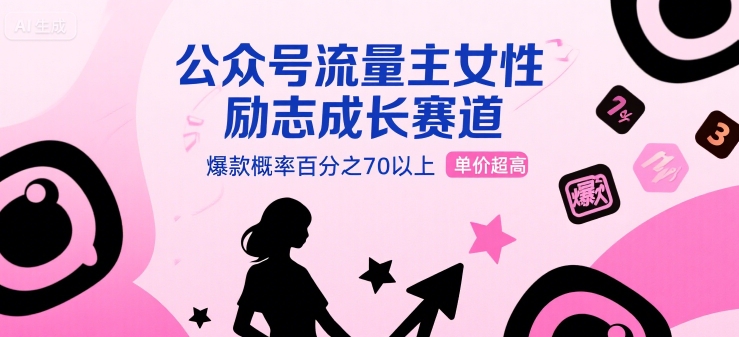 公众号流量主女性励志成长赛道，爆款概率百分之70以上，单价超高-课程网