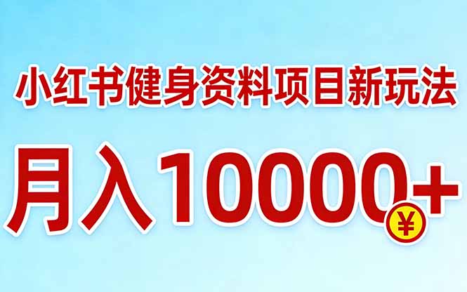 小红书健身资料项目最新玩法，月入10000＋，收益潜力可以无限放大-课程网