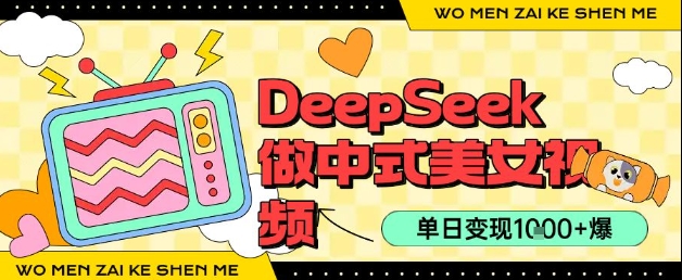 用DeepSeek制作中式美女视频，单日变现1k+，高质量作品引爆流量-课程网
