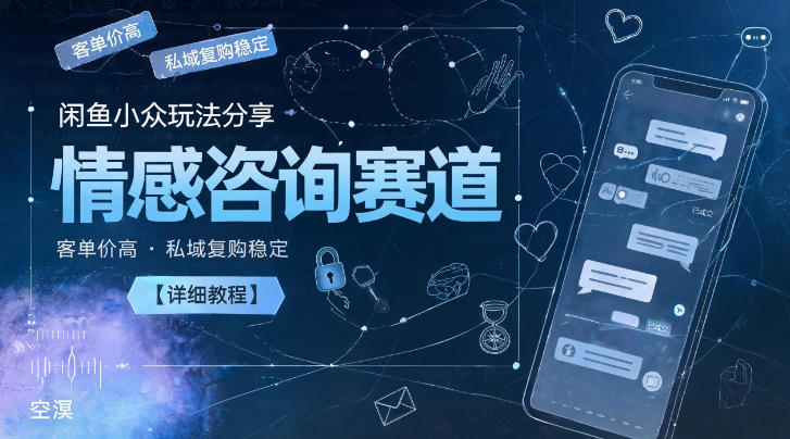 闲鱼小众玩法分享，情感咨询赛道，客单价高，私域复购稳定【详细教程】-课程网