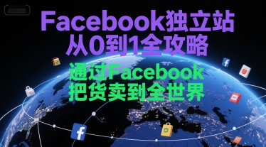 Facebook独立站从0到1全攻略，通过FacebboK把货卖到全世界-课程网