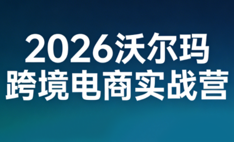 2026沃尔玛跨境电商实战营-课程网