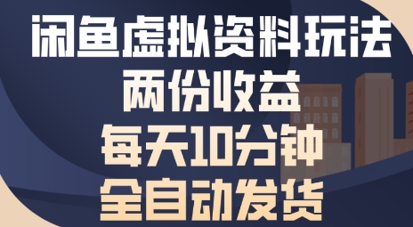 闲鱼虚拟资料玩法两份收益，每天5分钟全自动发货日入多张-课程网