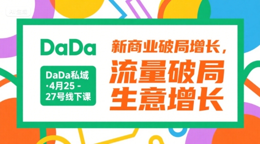 DaDa私域·4月25-27号线下课，新商业破局增长，流量破局，生意增长-课程网