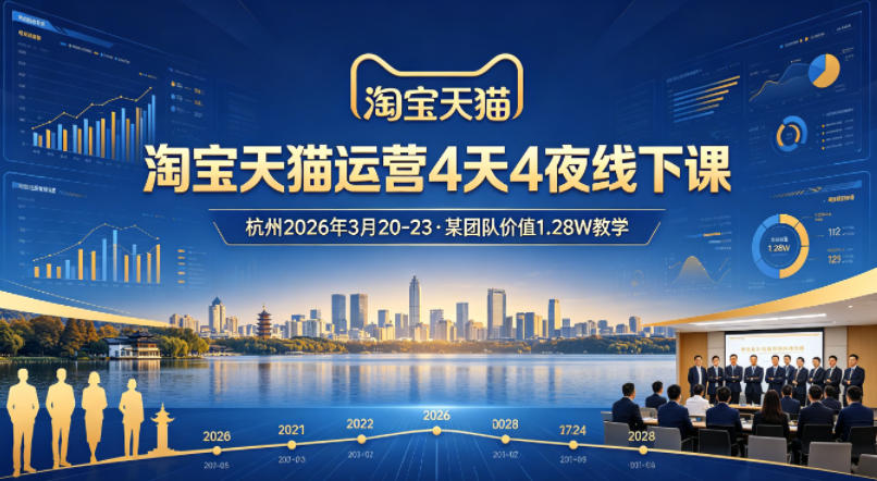 淘宝天猫运营4天4夜杭州2026年3月20-23线下课，某团队价值1.28W的教学-课程网
