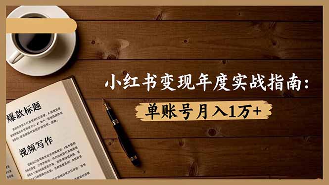 小红书变现年度实战指南：7大变现方式/爆款标题/视频写作，单账号月入1万+-课程网