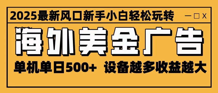 2025最新风口 海外美金广告 单机单日500+ 可无限放大 设备越多收益越大 轻松上手-课程网