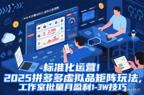 标准化运营！2025拼多多虚拟品矩阵玩法，工作室批量月盈利1-3W技巧【揭秘】-课程网