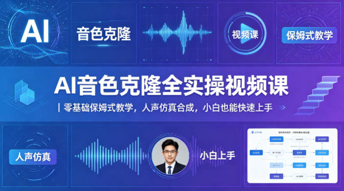 AI音色克隆全实操视频课｜零基础保姆式教学，人声仿真合成，小白也能快速上手-课程网