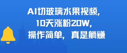 AI切玻璃水果视频，10天涨粉20W，操作简单，真是躺挣-课程网