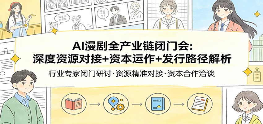 AI漫剧全产业链闭门会：深度资源对接+资本运作+发行路径解析-课程网