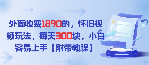 外面收费1980的，怀旧视频玩法，每天3张，小白容易上手【附带教程】-课程网