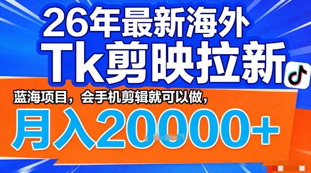 2026年最新海外Tk剪映拉新，蓝海项目，会手机剪辑就可以做，月入2W＋【揭秘】-课程网