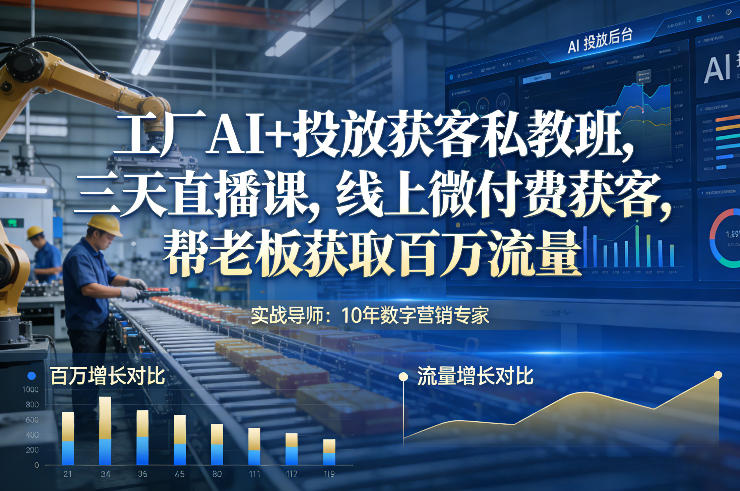 工厂AI+投放获客私教班，三天直播课，线上微付费获客，帮老板获取百万流量-课程网