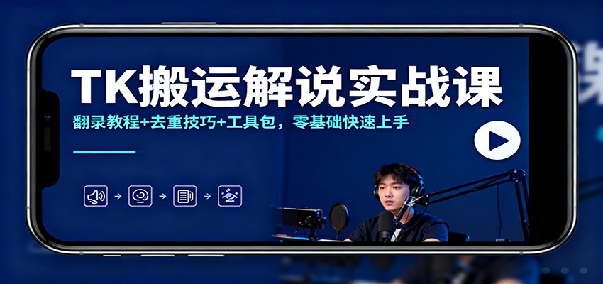 TK搬运解说实战课：翻录教程+去重技巧+工具包，零基础快速上手-课程网