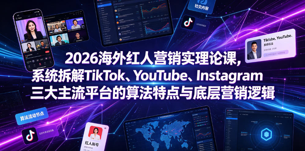 2026海外红人营销实理论课，系统拆解TikTok、YouTube、Instagram三大主流平台的算法特点与底层营销逻辑-课程网
