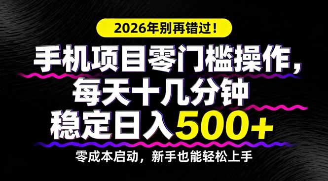 2026年别再错过！手机项目零门槛操作，每天十几分钟稳定日入500+-课程网