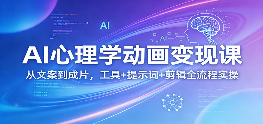 AI心理学动画变现课：从文案到成片，工具+提示词+剪辑全流程实操-课程网