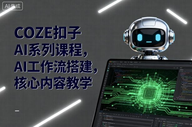 COZE扣子AI系列课程，AI工作流搭建，核心内容教学-课程网