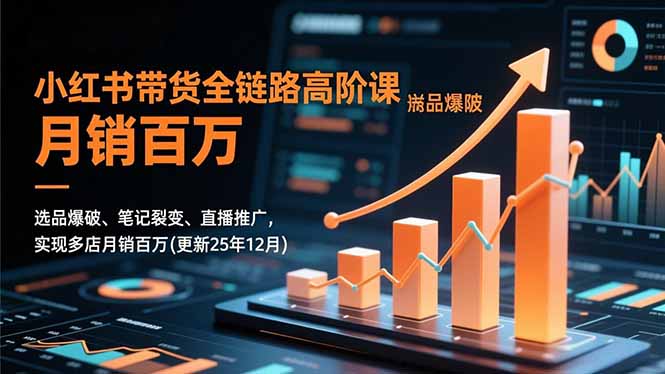 小红书带货全链路高阶课，选品爆破、笔记裂变、直播推广，实现多店月销百万(更新25年12月-课程网