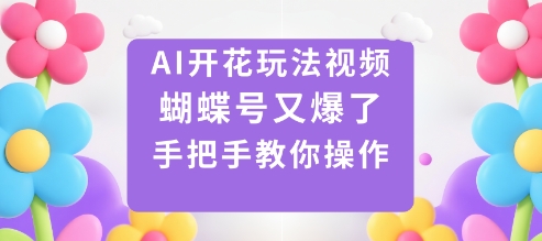 AI开花玩法视频，蝴蝶号又爆了，手把手教你操作-课程网