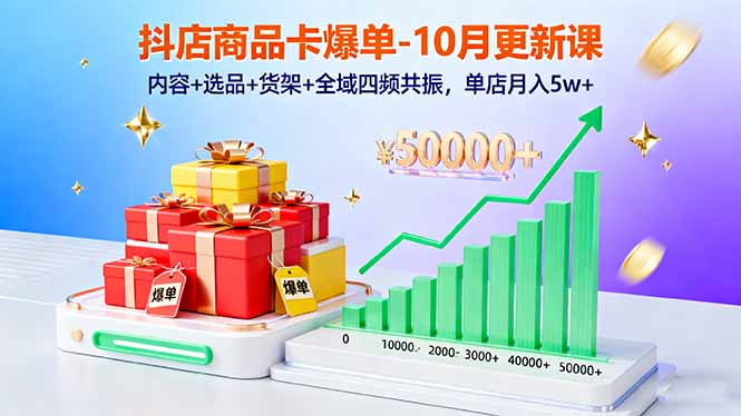 抖店商品卡爆单-10月新课：内容+选品+货架+全域四频共振，单店月入5w+-课程网
