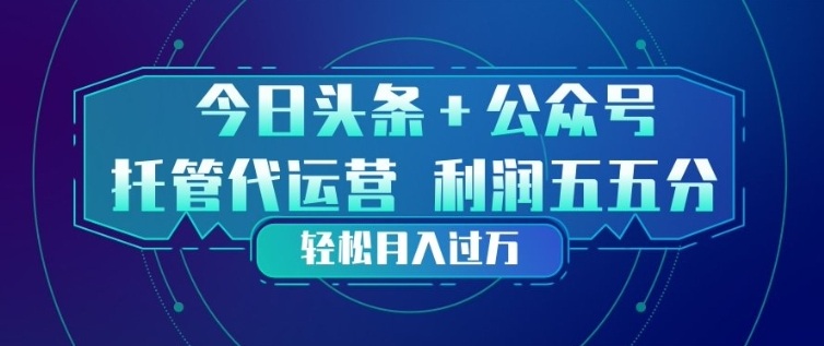 今日头条+公众号双重代运营模式，每天花费十分钟发布，单日稳定变现3张+【揭秘】-课程网