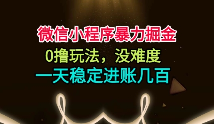 微信小程序暴力掘金，0撸玩法，没难度，一天稳定进账几张【揭秘】-课程网