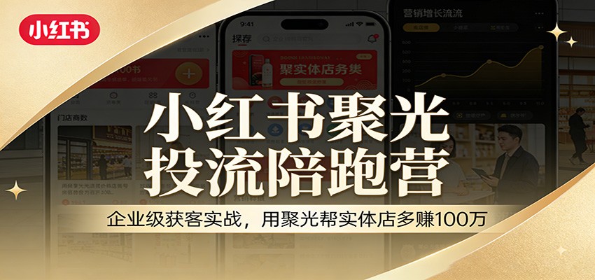 小红书聚光投流陪跑营：企业级获客实战，用聚光帮实体店多赚100万-课程网