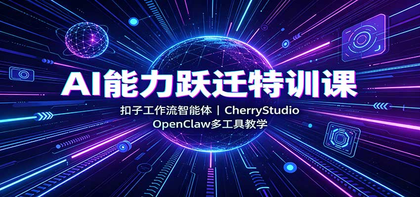 AI能力跃迁特训课：扣子工作流智能体，CherryStudio，OpenClaw多工具教学-课程网