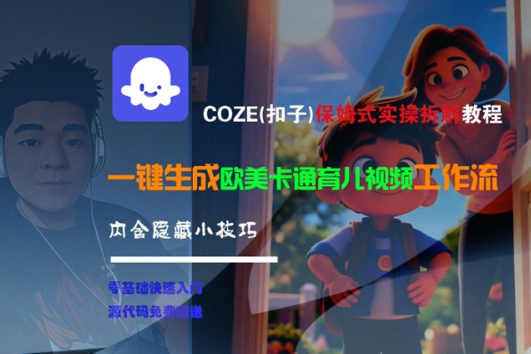 COZE(扣子)保姆式实操拆解教程，一键生成欧美卡通有儿视频工作流，内含隐藏小技巧-课程网
