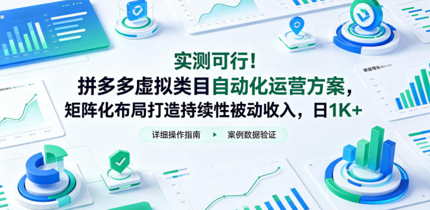 实测可行！拼多多虚拟类目自动化运营方案，矩阵化布局打造持续性被动收入，日1K+【揭秘】-课程网