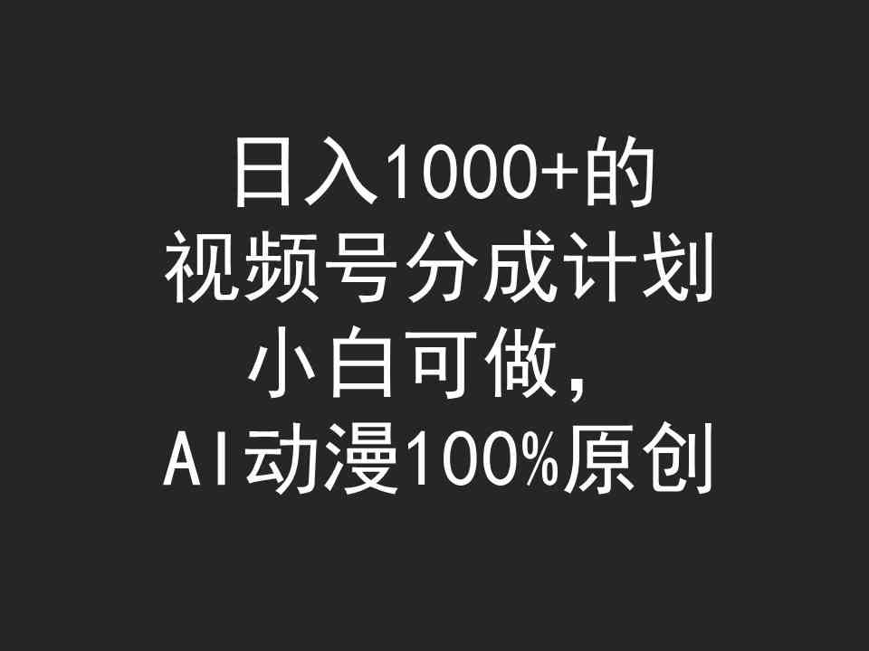 （9653期）日入1000+的视频号分成计划，小白可做，AI动漫100%原创-课程网