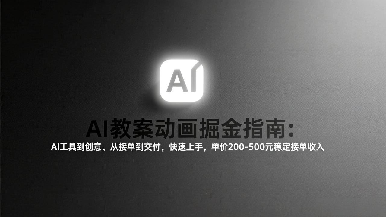AI教案动画掘金指南：从工具到创意、从接单到交付，快速上手，单价200-500元稳定接单收入-课程网