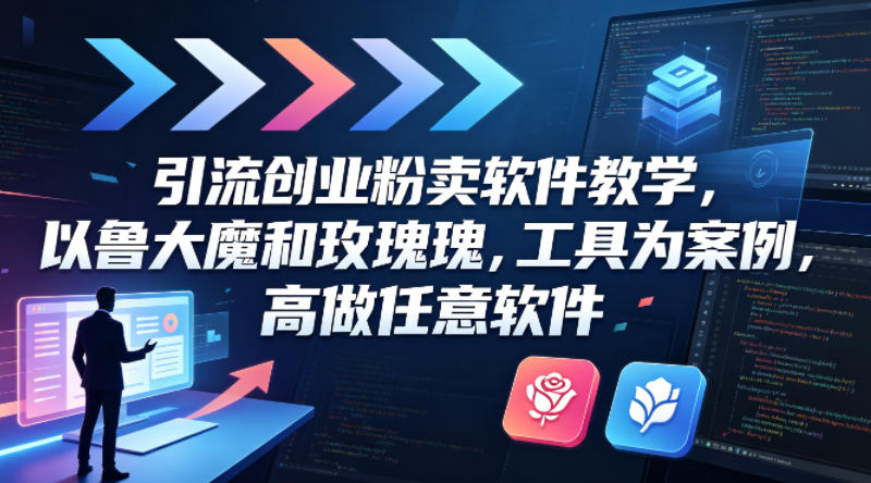 引流创业粉卖软件教学，以鲁大魔和玫瑰工具为案例，可做任意软件-课程网